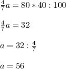 \frac{4}{7}a=80*40:100 \\ \\ \frac{4}{7}a=32 \\ \\ a=32: \frac{4}{7} \\ \\ a=56