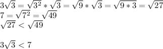 3 \sqrt{3} = \sqrt{3^2}* \sqrt{3} = \sqrt{9} * \sqrt{3}= \sqrt{9*3}= \sqrt{27} \\ 7= \sqrt{7^2} = \sqrt{49} \\ \sqrt{27} \ \textless \ \sqrt{49} \\ \\ 3 \sqrt{3} \ \textless \ 7