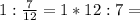 1 : \frac{7}{12}=1*12:7=