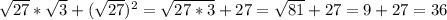 \sqrt{27}* \sqrt{3} +( \sqrt{27} )^2= \sqrt{27*3}+27= \sqrt{81}+27=9+27=36