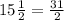 15\frac{1}{2}= \frac{31}{2}