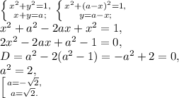 \left \{ {{x^2+y^2 = 1,} \atop {x+y=a;}} \right. \left \{ {{x^2+(a-x)^2 = 1,} \atop {y=a-x;}} \right. \\ x^2+a^2-2ax+x^2=1, \\ 2x^2-2ax+a^2-1=0, \\ D=a^2-2(a^2-1)=-a^2+2=0, \\ a^2=2, \\ \left [ {{a=-\sqrt{2},} \atop {a=\sqrt{2}.}} \right.