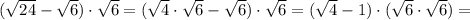 ( \sqrt{24} - \sqrt{6}) \cdot \sqrt{6} = ( \sqrt{4} \cdot \sqrt{6} - \sqrt{6}) \cdot \sqrt{6} = (\sqrt{4} - 1) \cdot (\sqrt{6} \cdot \sqrt{6}) =