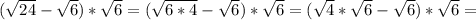 (\sqrt{24} - \sqrt{6})* \sqrt{6} = (\sqrt{6*4} - \sqrt{6}) * \sqrt{6} = (\sqrt{4}* \sqrt{6} - \sqrt{6})* \sqrt{6} =