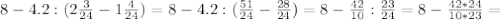 8-4.2:(2 \frac{3}{24}-1 \frac{4}{24})=8-4.2:( \frac{51}{24}- \frac{28}{24})=8- \frac{42}{10}: \frac{23}{24}=8- \frac{42*24}{10*23}=