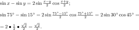 \sin x-\sin y=2\sin\frac{x-y}{2}\cos\frac{x+y}{2};&#10;\\\\\sin75^\circ-\sin15^\circ=2\sin\frac{75^\circ-15^\circ}{2}\cos\frac{75^\circ+15^\circ}{2}=2\sin30^\circ\cos45^\circ=\\\\=2\bullet\frac{1}{2}\bullet\frac{\sqrt2}{2}=\frac{\sqrt2}{2}.