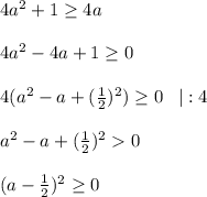 4a^2+1\geq 4a\\\\4a^2 - 4a + 1 \geq 0 \\\\4(a^2 - a + (\frac{1}{2})^2) \geq 0 \;\;\;|:4\\\\a^2 - a + (\frac{1}{2})^2 0\\\\(a-\frac{1}{2})^2 \geq 0