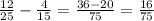 \frac{12}{25}- \frac{4}{15} = \frac{36-20}{75}= \frac{16}{75}