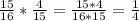 \frac{15}{16}* \frac{4}{15} = \frac{15*4}{16*15}= \frac{1}{4}