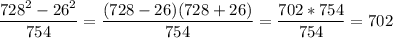 \displaystyle \frac{728^{2}- 26^{2} }{754} =\frac{(728 - 26)(728+26)}{754} =\frac{702*754}{754}=702