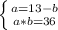 \left \{ {{a=13-b} \atop {a*b=36}} \right.