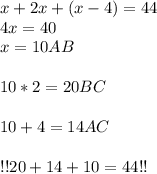 x+2x+(x-4)=44 \\ 4x=40 \\ x=10AB \\ \\ 10*2=20 BC \\ \\ 10+4=14AC \\ \\