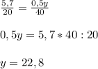 \frac{5,7}{20}= \frac{0,5y}{40} \\ \\ 0,5y=5,7*40:20 \\ \\ y= 22,8