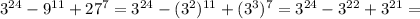 3^{24}- 9^{11}+ 27^{7}= 3^{24}-( 3^{2} )^{11}+ ( 3^{3} )^{7}= 3^{24}- 3^{22}+ 3^{21}=