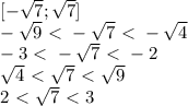 [ -\sqrt{7}; \sqrt{7}]\\ -\sqrt{9}\ \textless \ -\sqrt{7}\ \textless \ -\sqrt{4}\\-3\ \textless \ -\sqrt{7}\ \textless \ -2\\\sqrt{4}\ \textless \ \sqrt{7}\ \textless \ \sqrt{9}\\2\ \textless \ \sqrt{7}\ \textless \ 3