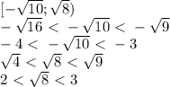 [- \sqrt{10}; \sqrt{8} )\\ - \sqrt{16}\ \textless \ - \sqrt{10}\ \textless \ - \sqrt{9}\\ -4\ \textless \ - \sqrt{10}\ \textless \ -3 \\ \sqrt{4}\ \textless \ \sqrt{8}\ \textless \ \sqrt{9}\\ 2\ \textless \ \sqrt{8}\ \textless \ 3