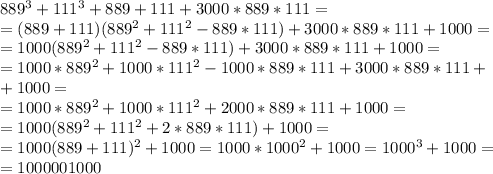 889^{3}+111^{3}+889+111+3000*889*111= \\ =(889+111)(889^{2}+111^{2}-889*111)+3000*889*111+1000= \\ =1000(889^{2}+111^{2}-889*111)+3000*889*111+1000 = \\ =1000*889^{2}+1000*111^{2}-1000*889*111+3000*889*111+ \\ +1000 = \\ = 1000*889^{2}+1000*111^{2}+2000*889*111+1000 = \\ =1000(889^{2}+111^{2}+2*889*111)+1000= \\ =1000(889+111)^{2}+1000= 1000*1000^{2}+1000=1000^{3}+1000= \\ =1000001000