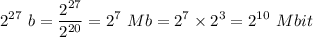 \displaystyle 2^{27}\ b= \frac{2^{27}}{2^{20}}=2^7\ Mb=2^7\times2^3=2^{10} \ Mbit