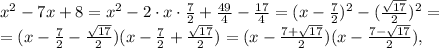 x^2-7x+8=x^2-2\cdot x \cdot\frac{7}{2}+\frac{49}{4}-\frac{17}{4}=(x-\frac{7}{2})^2-(\frac{\sqrt{17}}{2})^2=\\=(x-\frac{7}{2}-\frac{\sqrt{17}}{2})(x-\frac{7}{2}+\frac{\sqrt{17}}{2})=(x-\frac{7+\sqrt{17}}{2})(x-\frac{7-\sqrt{17}}{2}),