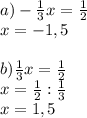 a) -\frac{1}{3}x=\frac{1}{2} \\x=-1,5\\\\b) \frac{1}{3} x=\frac{1}{2} \\x=\frac{1}{2}:\frac{1}{3} \\x=1,5