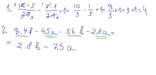 №1 найдите значение выражения 18а+7b+1 при 5/27,b= - 1/21 №2 выражение. 8.4b - 4.5a - ( 5.6b + 2,8a)