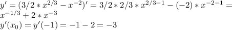 y'= (3/2*x^{2/3} - x^{-2})'=3/2*2/3*x^{2/3-1}-(-2)*x^{-2-1}= \\ x^{-1/3}+2*x^{-3} \\ y'(x_0)=y'(-1)=-1-2=-3