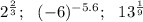 2^{\frac23}; \ \ (-6)^{-5.6}; \ \ 13^{\frac19}