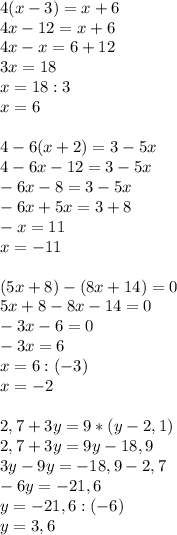 4(x-3)=x+6\\&#10;4x-12=x+6\\&#10;4x-x=6+12\\&#10;3x=18\\&#10;x=18:3\\&#10;x=6\\\\&#10;4-6(x+2)=3-5x\\&#10;4-6x-12=3-5x\\&#10;-6x-8=3-5x\\&#10;-6x+5x=3+8\\&#10;-x=11\\&#10;x=-11\\\\&#10;(5x+8)-(8x+14)=0\\&#10;5x+8-8x-14=0\\&#10;-3x-6=0\\&#10;-3x=6\\&#10;x=6:(-3)\\&#10;x=-2\\\\&#10;2,7+3y=9*(y-2,1)\\&#10;2,7+3y=9y-18,9\\&#10;3y-9y=-18,9-2,7\\&#10;-6y=-21,6\\&#10;y=-21,6:(-6)\\&#10;y=3,6