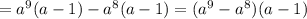 =a^{9} (a-1)-a^{8}(a-1)=(a^{9}-a^{8})(a-1)