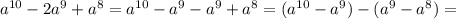 a^{10} -2a^{9}+a^{8}= a^{10} -a^{9}-a^{9}+a^{8}=(a^{10} -a^{9})-(a^{9}-a^{8})=