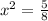 x^{2}= \frac{5}{8}