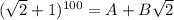 ( \sqrt{2} +1)^{100}=A+B\sqrt{2}