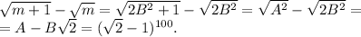 \sqrt{m+1}-\sqrt{m}=\sqrt{2B^2+1}-\sqrt{2B^2}=\sqrt{A^2}-\sqrt{2B^2}=\\=A-B\sqrt{2}=( \sqrt{2} -1)^{100}.