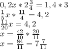 0,2x*2 \frac{3}{4} =1,4*3 \\ \frac{1}{5}x* \frac{11}{4} =4,2 \\ \frac{11}{20} x=4,2 \\ x= \frac{42}{10} * \frac{20}{11} \\ x= \frac{84}{11} =7 \frac{7}{11}