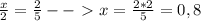 \frac{x}{2}= \frac{2}{5} --\ \textgreater \ x= \frac{2*2}{5}=0,8