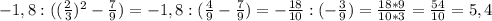 -1,8:(( \frac{2}{3})^{2} - \frac{7}{9})=-1,8:( \frac{4}{9}- \frac{7}{9})=- \frac{18}{10} : (-\frac{3}{9})= \frac{18*9}{10*3} = \frac{54}{10}=5,4