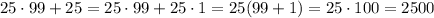 25\cdot 99+25=25\cdot 99+25\cdot 1=25(99+1)=25\cdot 100=2500