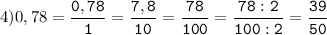 4)0,78=\tt\displaystyle\frac{0,78}{1}=\frac{7,8}{10}=\frac{78}{100}=\frac{78:2}{100:2}=\frac{39}{50}