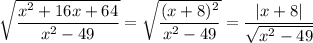 \sqrt{\dfrac{x^2+16x+64}{x^2-49}}=\sqrt{\dfrac{(x+8)^2}{x^2-49}}=\dfrac{|x+8|}{\sqrt{x^2-49}}