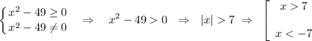 \displaystyle \left \{ {{x^2-49\geq0} \atop {x^2-49\ne 0}} \right. ~~\Rightarrow~~~ x^2-490~~\Rightarrow~~ |x|7~\Rightarrow~\left[\begin{array}{ccc}x7\\ \\ x