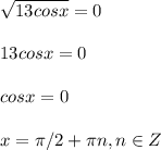 \sqrt{13cosx}=0\\\\13cosx=0\\\\cosx=0\\\\x= \pi /2+ \pi n, n\in Z