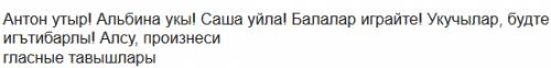 Перевести на татарский язык : антон садись! альбина читай! саша думай! дети играйте! ученики, будте