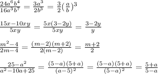 \frac{24a^6b^4}{16a^3b^7}= \frac{3a^3}{2b^3} =\frac{3}{2}( \frac{a}{b} )^3\\\\ \frac{15x-10xy}{5xy} = \frac{5x(3-2y)}{5xy} = \frac{3-2y}{y}\\\\ \frac{m^2-4}{2m-4} = \frac{(m-2)(m+2)}{2(m-2)}= \frac{m+2}{2} \\\\ \frac{25-a^2}{a^2-10a+25} = \frac{(5-a)(5+a)}{(a-5)^2} = \frac{(5-a)(5+a)}{(5-a)^2}= \frac{5+a}{5-a}