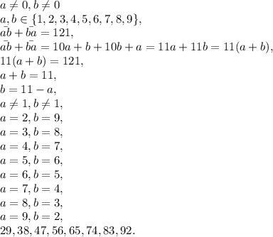 a \neq 0, b \neq 0\\ a, b \in \{1, 2, 3, 4, 5, 6, 7, 8, 9\}, \\ \bar{ab}+\bar{ba}=121, \\ \bar{ab}+\bar{ba}=10a+b+10b+a=11a+11b=11(a+b), \\ 11(a+b)=121, \\ a+b=11, \\ b=11-a, \\ a \neq 1, b \neq 1, \\ a=2, b=9, \\ a=3, b=8, \\ a=4, b=7, \\ a=5, b=6, \\ a=6, b=5, \\ a=7, b=4, \\ a=8, b=3, \\ a=9, b=2, \\ 29, 38, 47, 56, 65, 74, 83, 92.