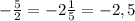 - \frac{5}{2}=- 2 \frac{1}{5}= -2,5