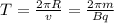 T= \frac{2 \pi R}{v} = \frac{2 \pi m}{Bq}