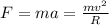 F=ma= \frac{m v^{2} }{R}