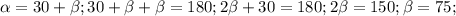 \alpha =30+ \beta ;&#10; 30+ \beta + \beta =180; &#10; 2 \beta +30=180;&#10; 2 \beta =150;&#10; \beta =75;&#10;