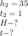 h_2=35 \\ t_2= 1 \\ H-? \\ t - ?