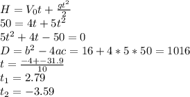 H=V_0t+ \frac{gt^2}{2} \\ 50=4t+5t^2 \\ 5t^2+4t-50 = 0 \\ D=b^2-4ac=16+4*5*50=1016 \\ t= \frac{-4+- 31.9 }{10} \\ t_1=2.79 \\ t_2 =-3.59